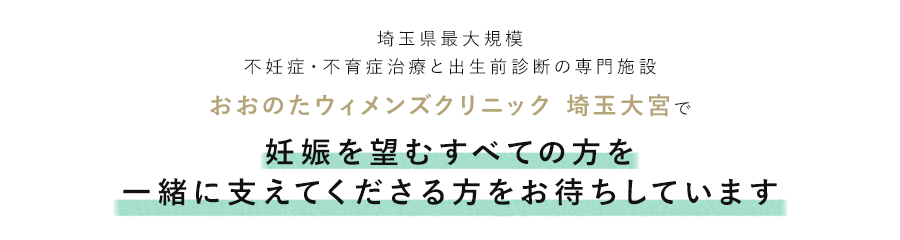 埼玉県最大規模 不妊症・不育症治療と出生前診断の専門施設 おおのたウィメンズクリニック 埼玉大宮で妊娠を望むすべての方を一緒に支えてくださる方をお待ちしています