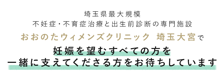 埼玉県最大規模 不妊症・不育症治療と出生前診断の専門施設 おおのたウィメンズクリニック 埼玉大宮で妊娠を望むすべての方を一緒に支えてくださる方をお待ちしています